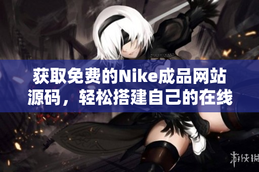 获取免费的Nike成品网站源码，轻松搭建自己的在线商城