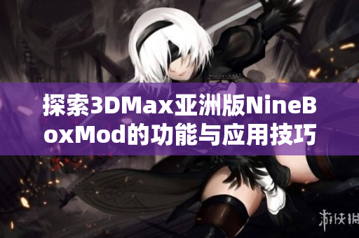 探索3DMax亚洲版NineBoxMod的功能与应用技巧全解析