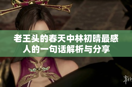 老王头的春天中林初晴最感人的一句话解析与分享
