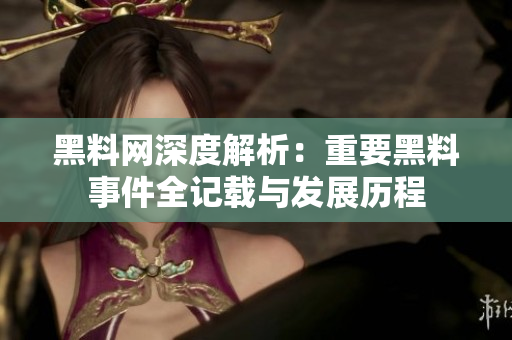黑料网深度解析：重要黑料事件全记载与发展历程