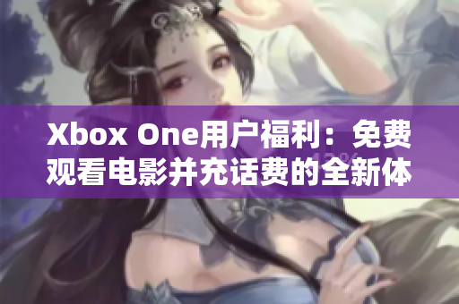 Xbox One用户福利：免费观看电影并充话费的全新体验