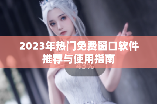 2023年热门免费窗口软件推荐与使用指南