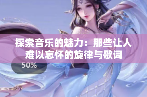 探索音乐的魅力：那些让人难以忘怀的旋律与歌词