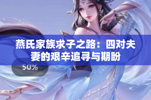 燕氏家族求子之路：四对夫妻的艰辛追寻与期盼