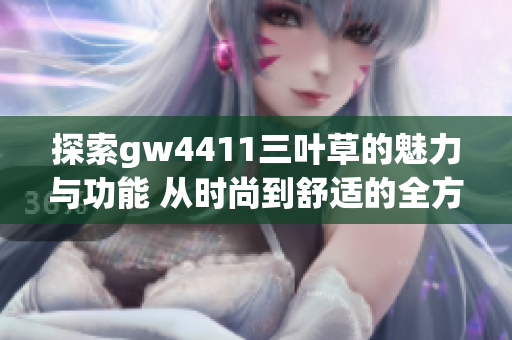 探索gw4411三叶草的魅力与功能 从时尚到舒适的全方位解读
