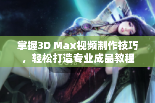掌握3D Max视频制作技巧，轻松打造专业成品教程