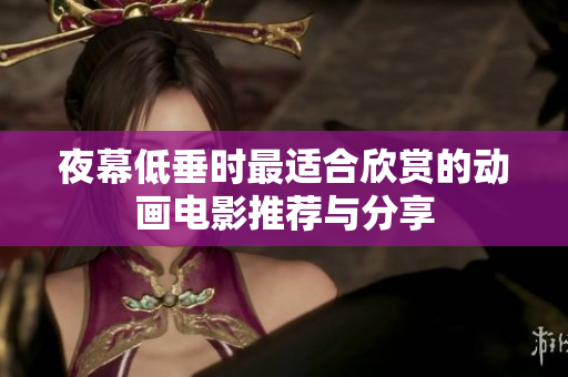 夜幕低垂时最适合欣赏的动画电影推荐与分享