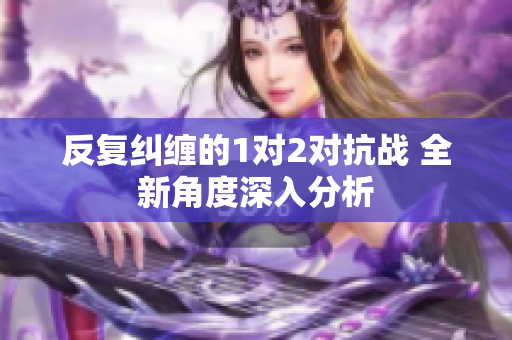 反复纠缠的1对2对抗战 全新角度深入分析