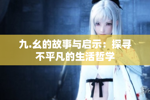 九.幺的故事与启示：探寻不平凡的生活哲学