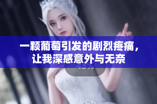 一颗葡萄引发的剧烈疼痛，让我深感意外与无奈