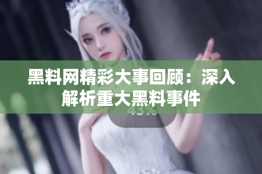 黑料网精彩大事回顾：深入解析重大黑料事件