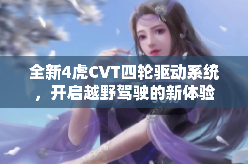 全新4虎CVT四轮驱动系统，开启越野驾驶的新体验