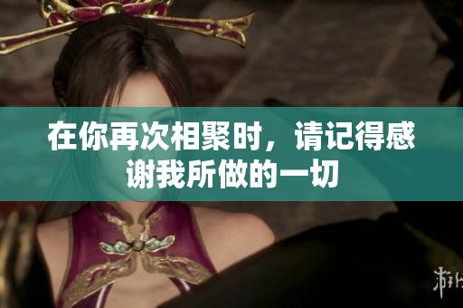 在你再次相聚时，请记得感谢我所做的一切