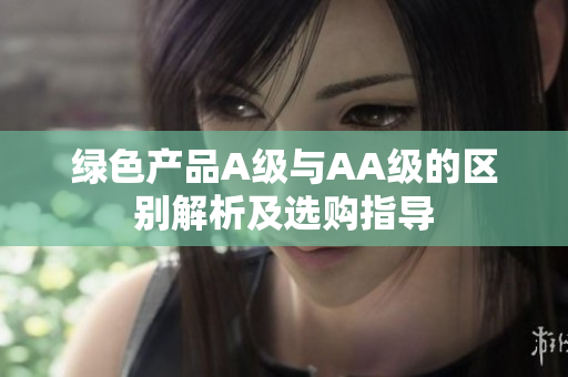 绿色产品A级与AA级的区别解析及选购指导