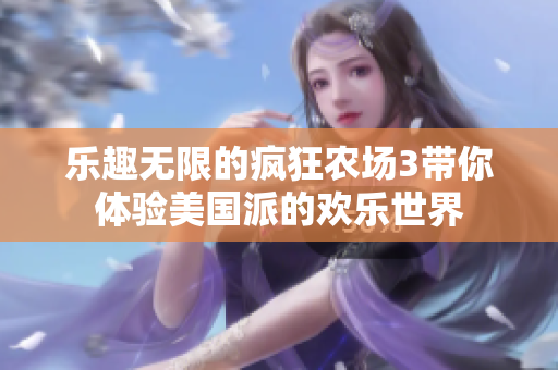 乐趣无限的疯狂农场3带你体验美国派的欢乐世界