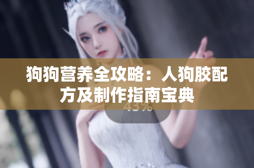 狗狗营养全攻略：人狗胶配方及制作指南宝典