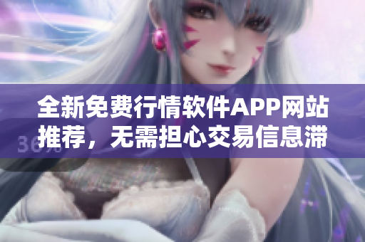 全新免费行情软件APP网站推荐，无需担心交易信息滞后