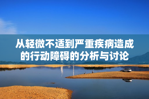 从轻微不适到严重疾病造成的行动障碍的分析与讨论