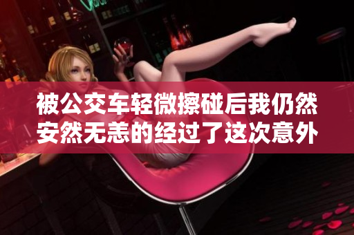 被公交车轻微擦碰后我仍然安然无恙的经过了这次意外