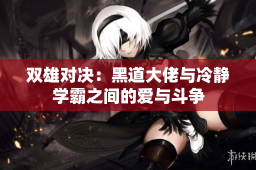 双雄对决：黑道大佬与冷静学霸之间的爱与斗争