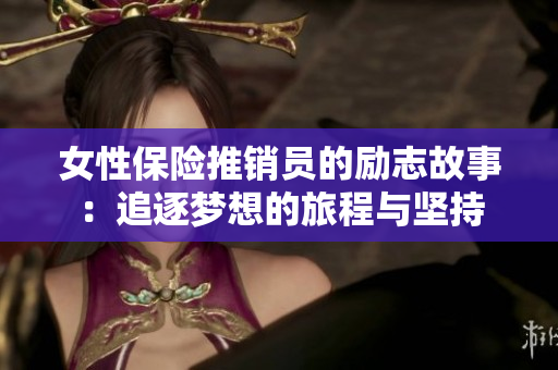 女性保险推销员的励志故事：追逐梦想的旅程与坚持