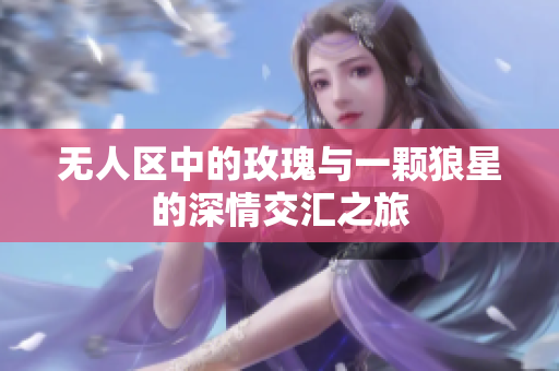 无人区中的玫瑰与一颗狼星的深情交汇之旅