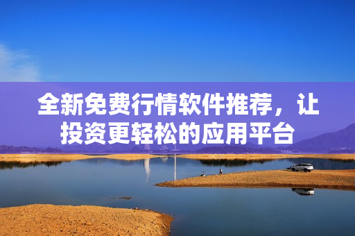 全新免费行情软件推荐，让投资更轻松的应用平台
