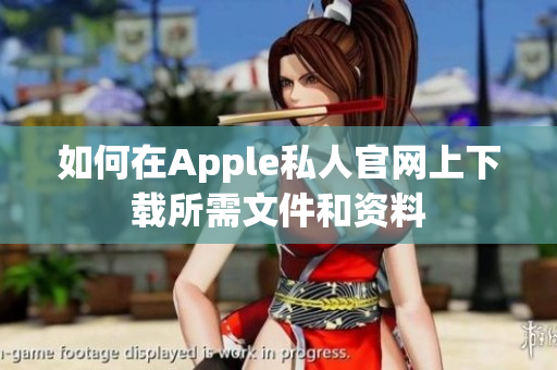 如何在Apple私人官网上下载所需文件和资料