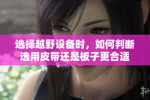 选择越野设备时，如何判断选用皮带还是板子更合适