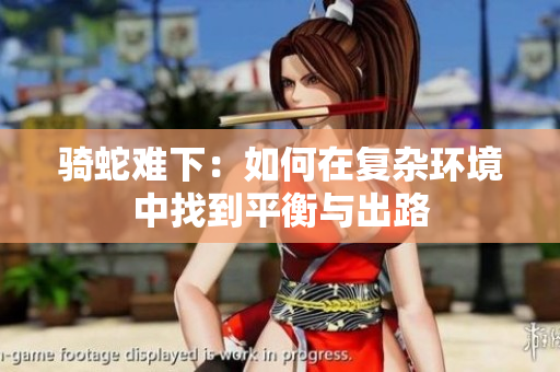 骑蛇难下：如何在复杂环境中找到平衡与出路
