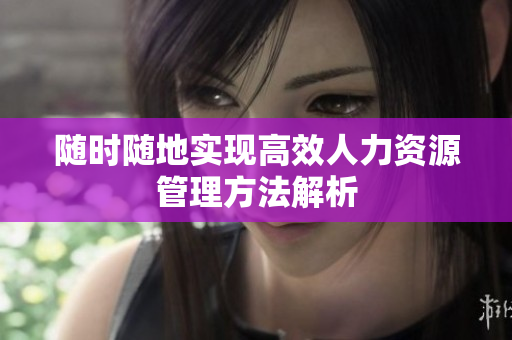 随时随地实现高效人力资源管理方法解析