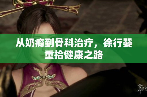 从奶瘾到骨科治疗，徐行婴重拾健康之路