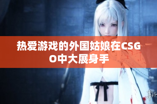 热爱游戏的外国姑娘在CSGO中大展身手