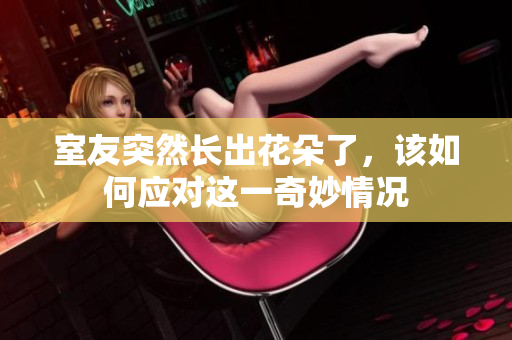室友突然长出花朵了，该如何应对这一奇妙情况