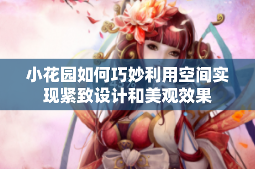 小花园如何巧妙利用空间实现紧致设计和美观效果