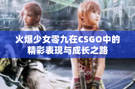 火爆少女零九在CSGO中的精彩表现与成长之路