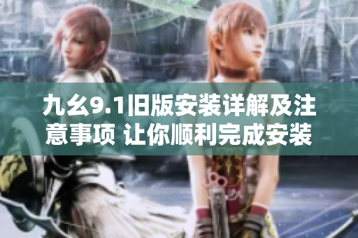 九幺9.1旧版安装详解及注意事项 让你顺利完成安装