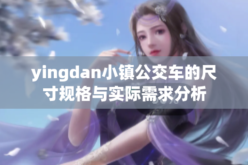 yingdan小镇公交车的尺寸规格与实际需求分析