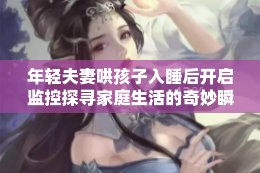 年轻夫妻哄孩子入睡后开启监控探寻家庭生活的奇妙瞬间