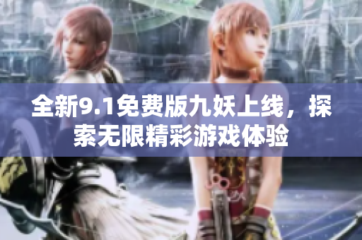 全新9.1免费版九妖上线，探索无限精彩游戏体验