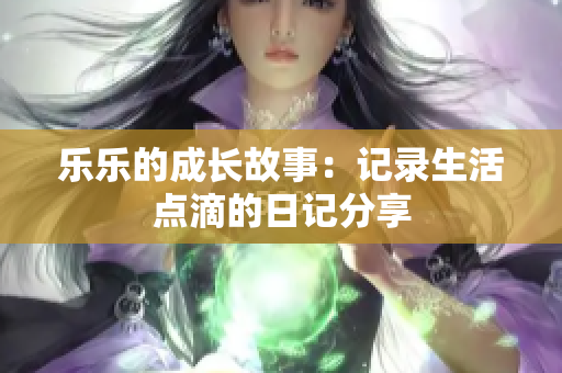 乐乐的成长故事：记录生活点滴的日记分享