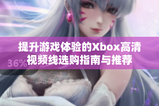 提升游戏体验的Xbox高清视频线选购指南与推荐