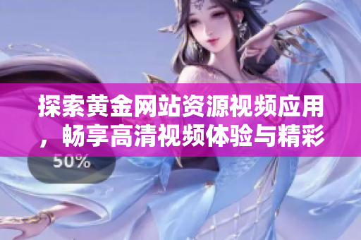 探索黄金网站资源视频应用，畅享高清视频体验与精彩内容