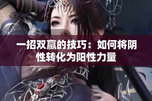 一招双赢的技巧：如何将阴性转化为阳性力量
