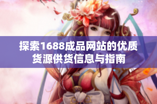 探索1688成品网站的优质货源供货信息与指南