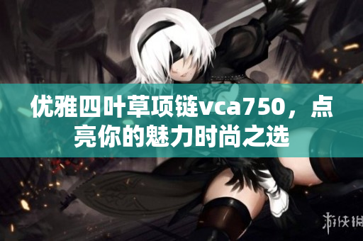 优雅四叶草项链vca750，点亮你的魅力时尚之选