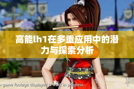 高能lh1在多重应用中的潜力与探索分析