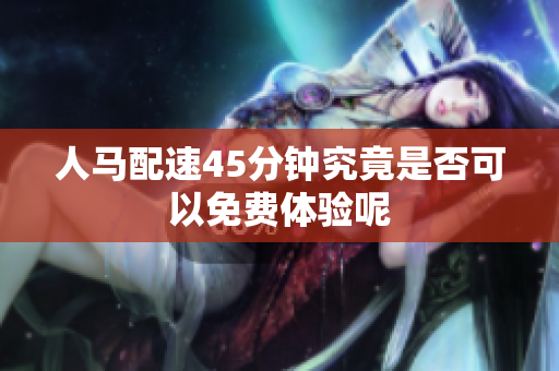 人马配速45分钟究竟是否可以免费体验呢