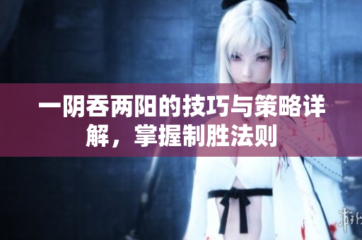 一阴吞两阳的技巧与策略详解，掌握制胜法则