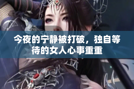 今夜的宁静被打破，独自等待的女人心事重重